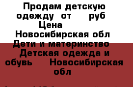 Продам детскую одежду, от 200 руб › Цена ­ 200 - Новосибирская обл. Дети и материнство » Детская одежда и обувь   . Новосибирская обл.